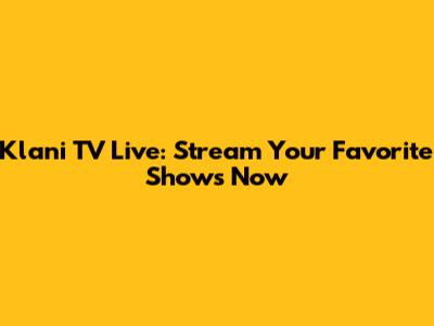 Klani TV Live: Stream Your Favorite Shows Now