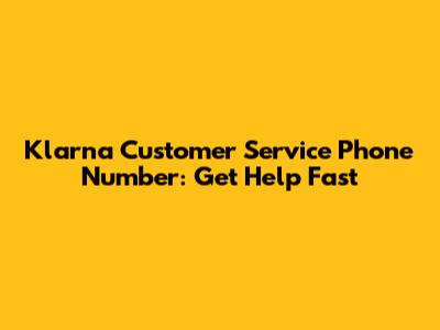 Klarna Customer Service Phone Number: Get Help Fast