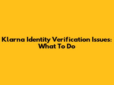 Klarna Identity Verification Issues: What To Do