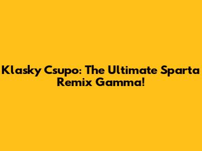 Klasky Csupo: The Ultimate Sparta Remix Gamma!