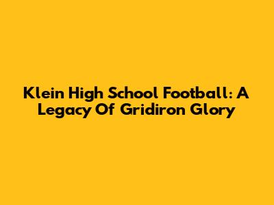 Klein High School Football: A Legacy Of Gridiron Glory