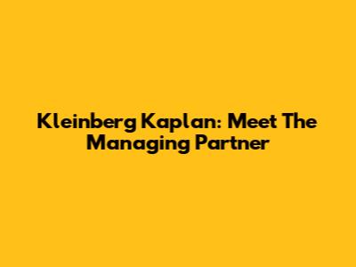 Kleinberg Kaplan: Meet The Managing Partner