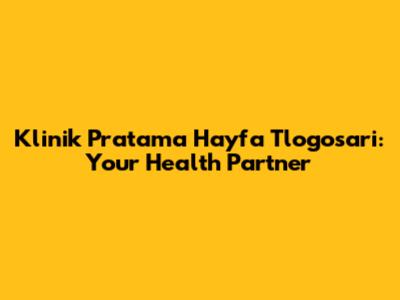 Klinik Pratama Hayfa Tlogosari: Your Health Partner