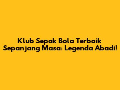 Klub Sepak Bola Terbaik Sepanjang Masa: Legenda Abadi!