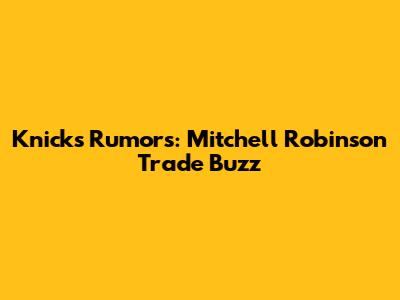 Knicks Rumors: Mitchell Robinson Trade Buzz