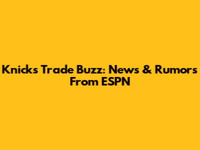 Knicks Trade Buzz: News & Rumors From ESPN