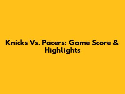 Knicks Vs. Pacers: Game Score & Highlights