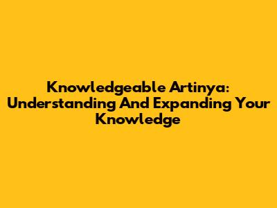 Knowledgeable Artinya: Understanding And Expanding Your Knowledge