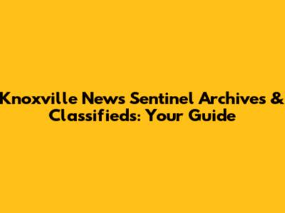 Knoxville News Sentinel Archives & Classifieds: Your Guide
