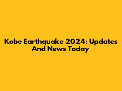 Kobe Earthquake 2024: Updates And News Today