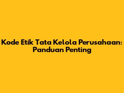 Kode Etik Tata Kelola Perusahaan: Panduan Penting