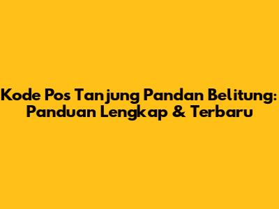Kode Pos Tanjung Pandan Belitung: Panduan Lengkap & Terbaru