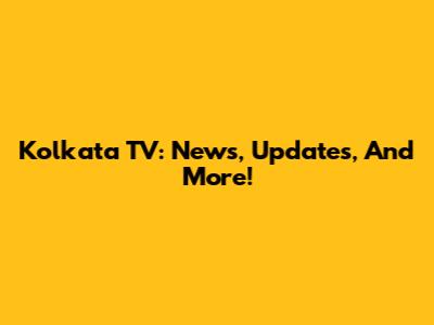 Kolkata TV: News, Updates, And More!