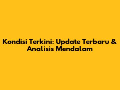 Kondisi Terkini: Update Terbaru & Analisis Mendalam