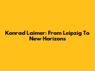 Konrad Laimer: From Leipzig To New Horizons