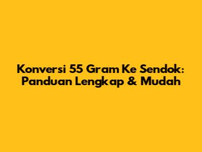 Konversi 55 Gram Ke Sendok: Panduan Lengkap & Mudah