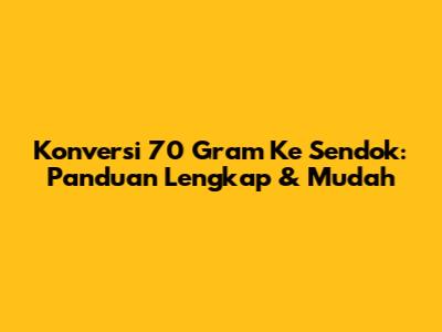 Konversi 70 Gram Ke Sendok: Panduan Lengkap & Mudah