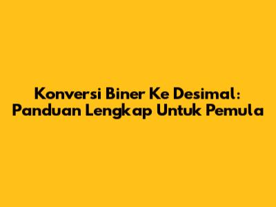 Konversi Biner Ke Desimal: Panduan Lengkap Untuk Pemula