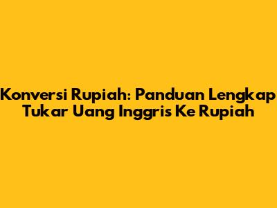 Konversi Rupiah: Panduan Lengkap Tukar Uang Inggris Ke Rupiah