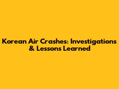 Korean Air Crashes: Investigations & Lessons Learned