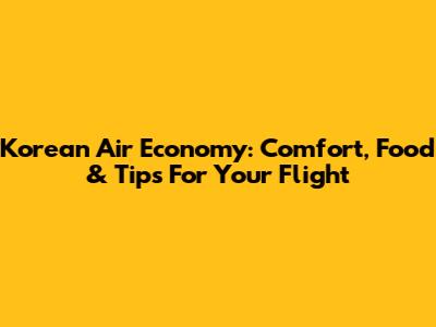 Korean Air Economy: Comfort, Food & Tips For Your Flight