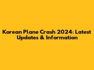 Korean Plane Crash 2024: Latest Updates & Information