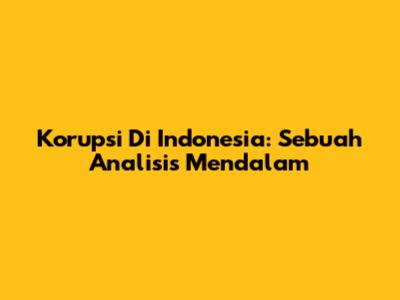 Korupsi Di Indonesia: Sebuah Analisis Mendalam