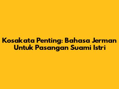 Kosakata Penting: Bahasa Jerman Untuk Pasangan Suami Istri