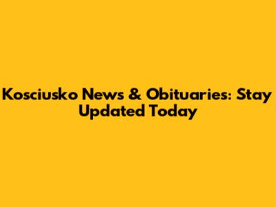 Kosciusko News & Obituaries: Stay Updated Today