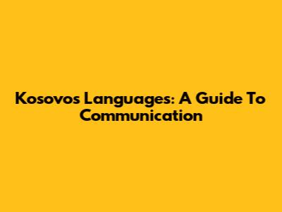 Kosovo's Languages: A Guide To Communication
