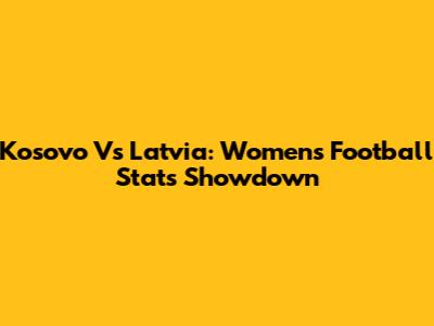 Kosovo Vs Latvia: Women's Football Stats Showdown