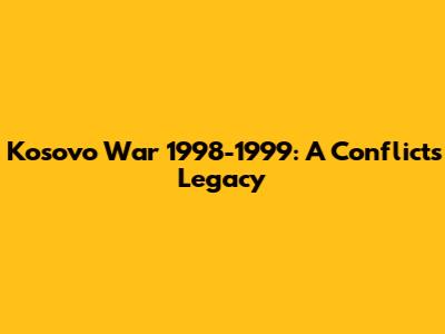 Kosovo War 1998-1999: A Conflict's Legacy