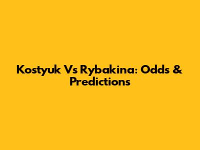 Kostyuk Vs Rybakina: Odds & Predictions