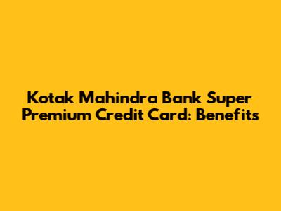 Kotak Mahindra Bank Super Premium Credit Card: Benefits