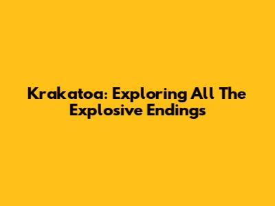 Krakatoa: Exploring All The Explosive Endings