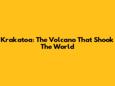 Krakatoa: The Volcano That Shook The World