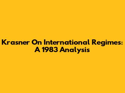 Krasner On International Regimes: A 1983 Analysis