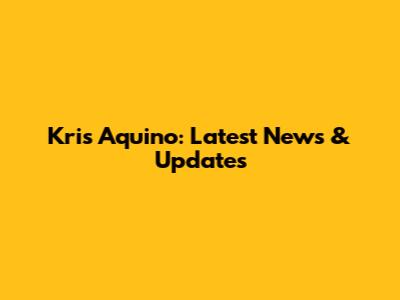 Kris Aquino: Latest News & Updates
