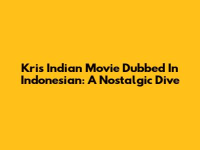 Kris Indian Movie Dubbed In Indonesian: A Nostalgic Dive