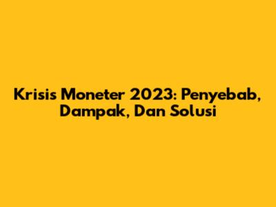 Krisis Moneter 2023: Penyebab, Dampak, Dan Solusi