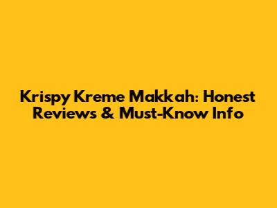 Krispy Kreme Makkah: Honest Reviews & Must-Know Info