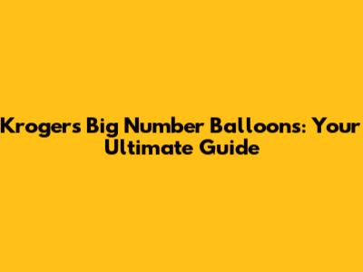 Kroger's Big Number Balloons: Your Ultimate Guide