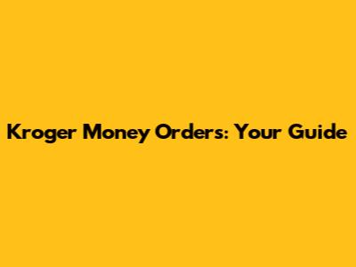 Kroger Money Orders: Your Guide