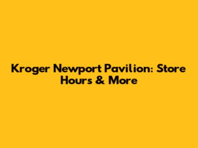 Kroger Newport Pavilion: Store Hours & More