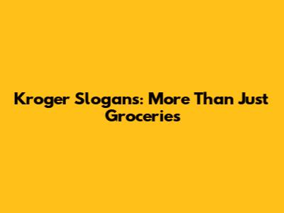 Kroger Slogans: More Than Just Groceries
