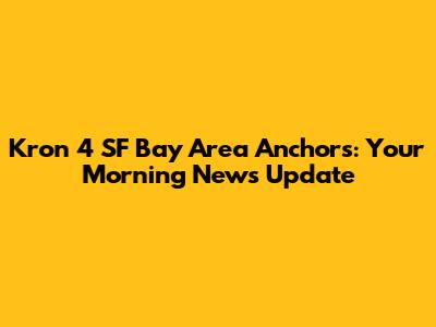 Kron 4 SF Bay Area Anchors: Your Morning News Update