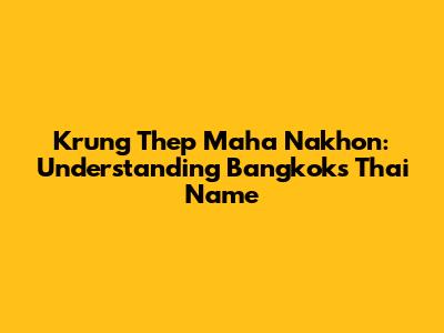 Krung Thep Maha Nakhon: Understanding Bangkok's Thai Name
