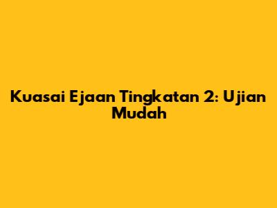 Kuasai Ejaan Tingkatan 2: Ujian Mudah