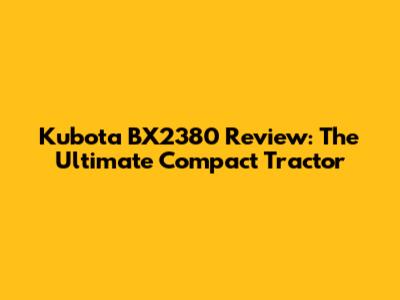 Kubota BX2380 Review: The Ultimate Compact Tractor
