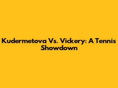 Kudermetova Vs. Vickery: A Tennis Showdown